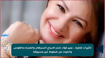 تأثيرات فلكية.. عبير فؤاد تحذر الأبراج السرطان والعذراء والقوس والحوت من ضغوط غير مسبوقة